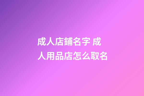 成人店鋪名字 成人用品店怎么取名-第1張-店鋪起名-玄機派